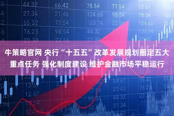 牛策略官网 央行“十五五”改革发展规划圈定五大重点任务 强化制度建设 维护金融市场平稳运行